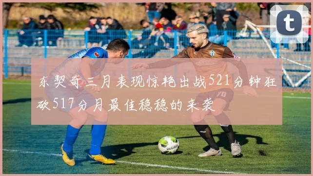 东契奇三月表现惊艳出战521分钟狂砍517分月最佳稳稳的来袭