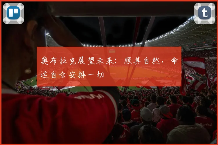 奥布拉克展望未来：顺其自然，命运自会安排一切