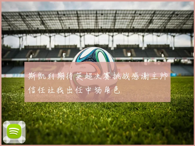 斯凯利期待英超决赛挑战感谢主帅信任让我出任中场角色